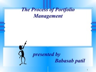 1
The Process of Portfolio
Management
presented by
Babasab patil
 