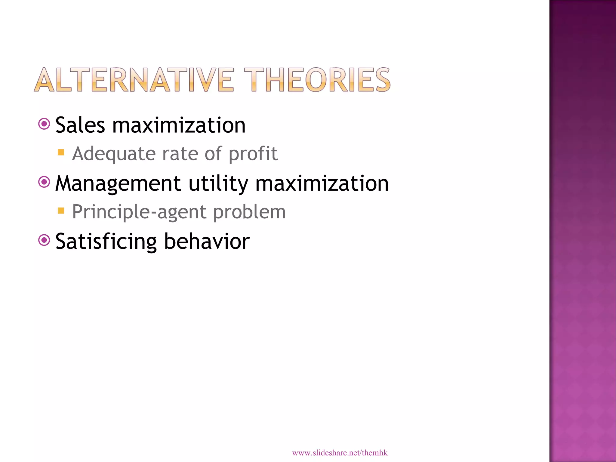 Sales maximization Adequate rate of profit Management utility maximization Principle-agent problem Satisficing behavior www.slideshare.net/themhk