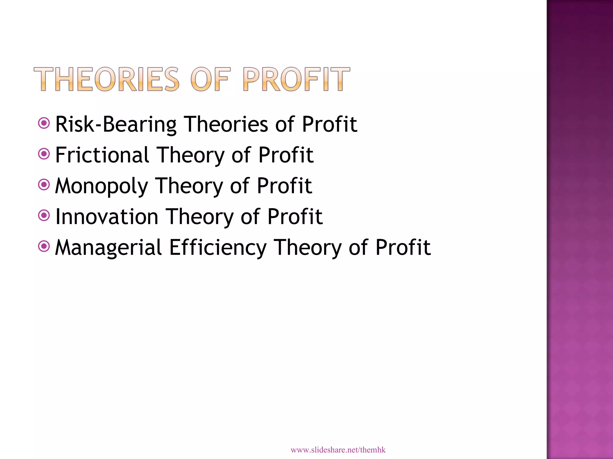 Risk-Bearing Theories of Profit Frictional Theory of Profit Monopoly Theory of Profit Innovation Theory of Profit Managerial Efficiency Theory of Profit www.slideshare.net/themhk