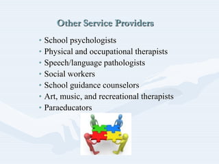 Other Service Providers
• School psychologists
• Physical and occupational therapists
• Speech/language pathologists
• Social workers
• School guidance counselors
• Art, music, and recreational therapists
• Paraeducators