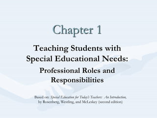 Chapter 1
  Teaching Students with
Special Educational Needs:
     Professional Roles and
        Responsibilities

  Based on: Special Education for Today’s Teachers: An Introduction,
    by Rosenberg, Westling, and McLeskey (second edition)
 