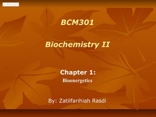 BCM301


Biochemistry II


    Chapter 1:
     Bioenergetics


By: Zatilfarihiah Rasdi
 