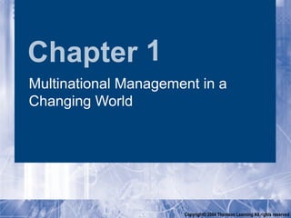 Chapter 1
Multinational Management in a
Changing World




                      Copyright© 2004 Thomson Learning All rights reserved
 