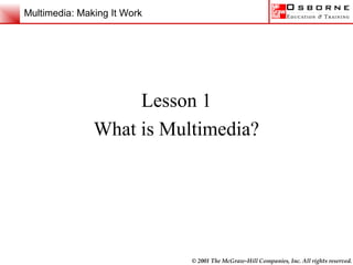 Multimedia: Making It Work




                    Lesson 1
               What is Multimedia?




                             © 2001 The McGraw-Hill Companies, Inc. All rights reserved.
 