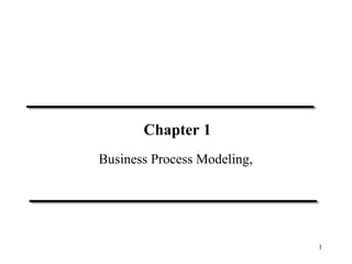 Chapter 1
Business Process Modeling,




                             1
 