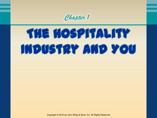Chapter 1

 The Hospitality
Industry and You



   Copyright © 2010 by John Wiley & Sons, Inc. All Rights Reserved
 