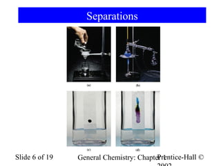 Separations

Slide 6 of 19

Prentice-Hall ©
General Chemistry: Chapter 1

 