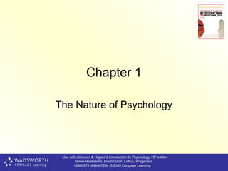 Chapter 1

The Nature of Psychology



 Use with Atkinson & Hilgard’s Introduction to Psychology 15th edition
         Nolen-Hoeksema, Fredrickson, Loftus, Wagenaar
        ISBN 9781844807284 © 2009 Cengage Learning
 