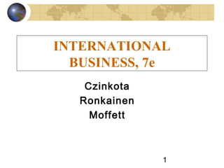 INTERNATIONAL
  BUSINESS, 7e
    Czinkota
   Ronkainen
     Moffett



               1
 