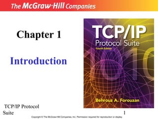 Chapter 1

  Introduction



TCP/IP Protocol
Suite                                                                                                     1
           Copyright © The McGraw-Hill Companies, Inc. Permission required for reproduction or display.
 