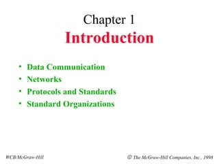 Chapter 1
                  Introduction
     •   Data Communication
     •   Networks
     •   Protocols and Standards
     •   Standard Organizations




WCB/McGraw-Hill                    © The McGraw-Hill Companies, Inc., 1998
 