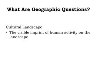 What Are Geographic Questions?


Cultural Landscape
• The visible imprint of human activity on the
  landscape
 