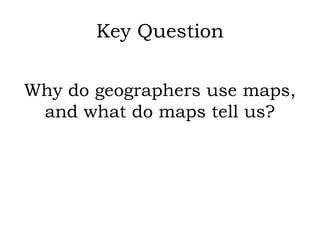 Key Question

Why do geographers use maps,
 and what do maps tell us?
 