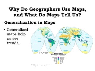 Why Do Geographers Use Maps,
   and What Do Maps Tell Us?
Generalization in Maps
• Generalized
  maps help
  us see
  trends.
 