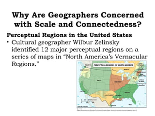 Why Are Geographers Concerned
 with Scale and Connectedness?
Perceptual Regions in the United States
• Cultural geographer Wilbur Zelinsky
  identified 12 major perceptual regions on a
  series of maps in Concept Caching:
                     “North America’s Vernacular
  Regions.”         Paris, France
 