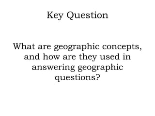 Key Question


What are geographic concepts,
 and how are they used in
   answering geographic
         questions?
 
