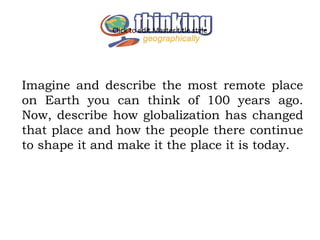 Click to edit Master title style




Imagine and describe the most remote place
on Earth you can think of 100 years ago.
Now, describe how globalization has changed
that place and how the people there continue
to shape it and make it the place it is today.
 