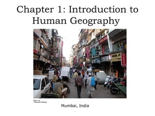 Chapter 1: Introduction to
  Human Geography




         Mumbai, India
 