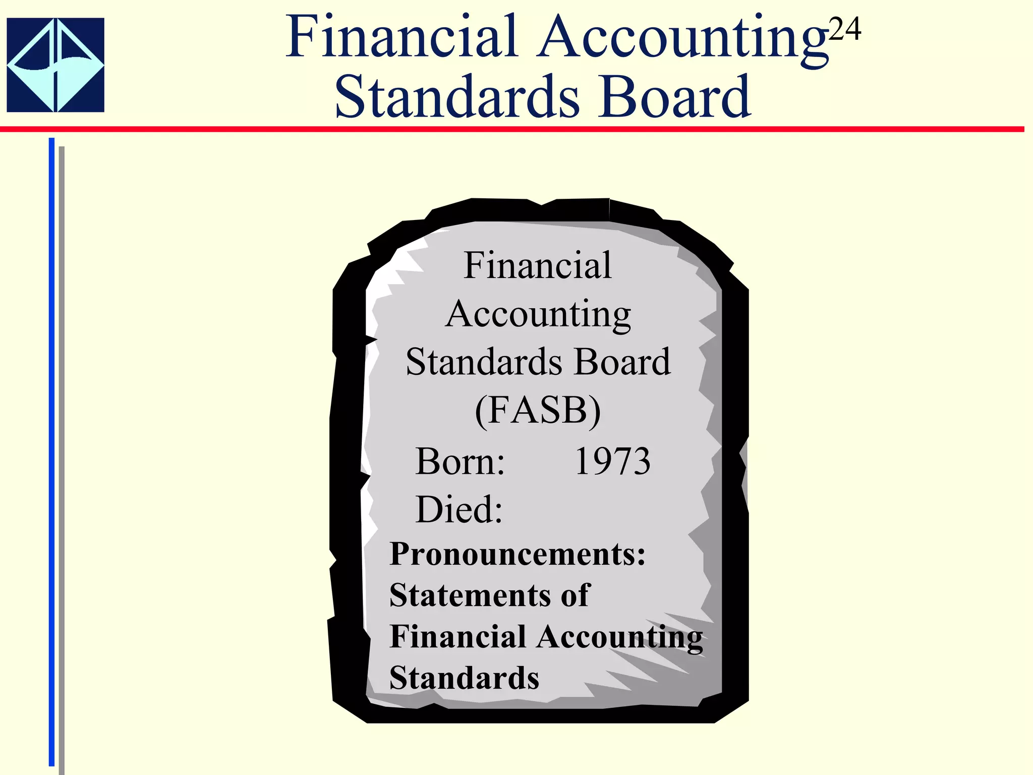 Financial Accounting24
  Standards Board

       Financial
      Accounting
    Standards Board
        (FASB)
    Born:     1973
    Died:
   Pronouncements:
   Statements of
   Financial Accounting
   Standards
 