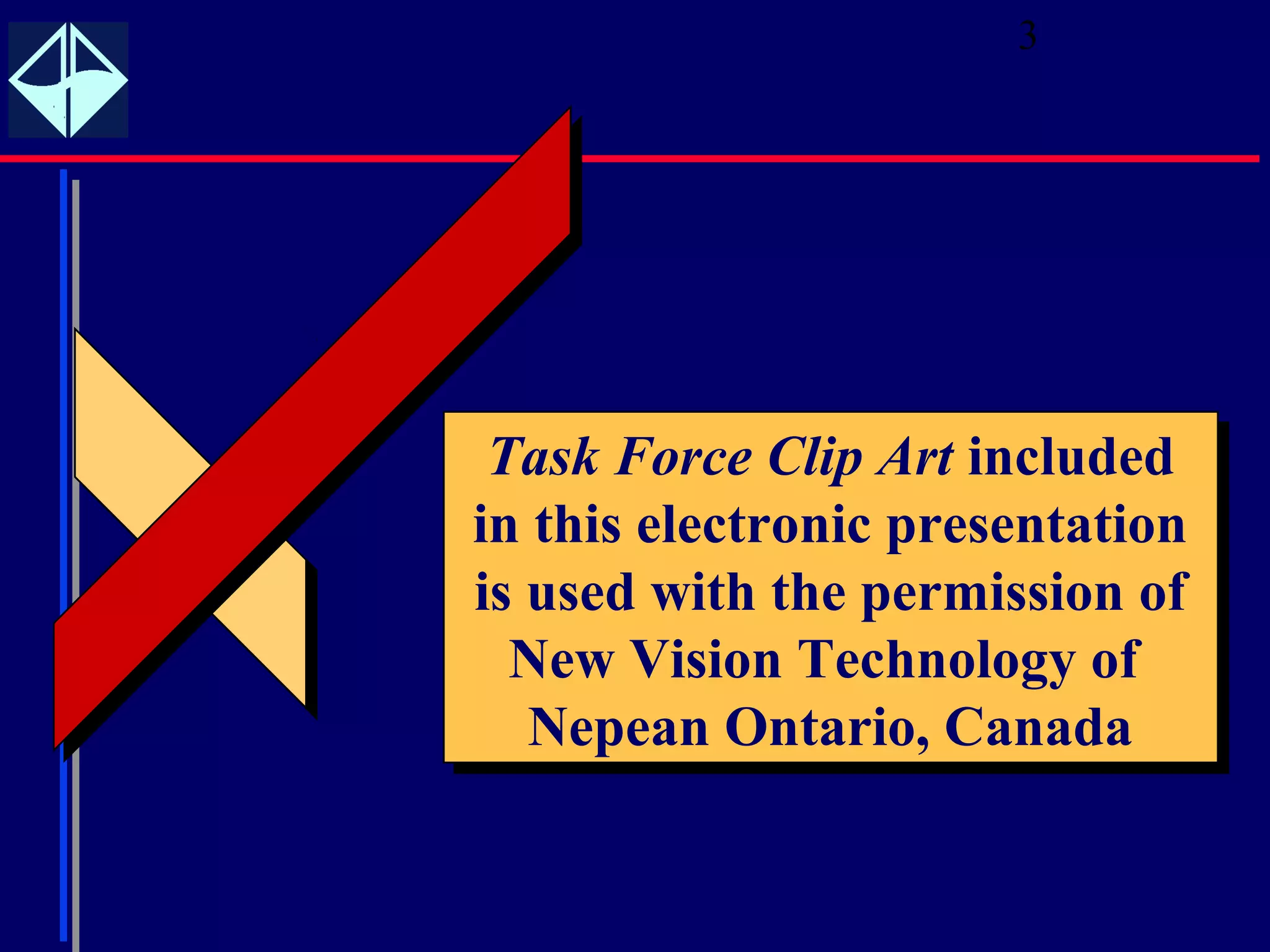 3




 Task Force Clip Art included
  Task Force Clip Art included
in this electronic presentation
 in this electronic presentation
is used with the permission of
 is used with the permission of
  New Vision Technology of
   New Vision Technology of
   Nepean Ontario, Canada
    Nepean Ontario, Canada
 
