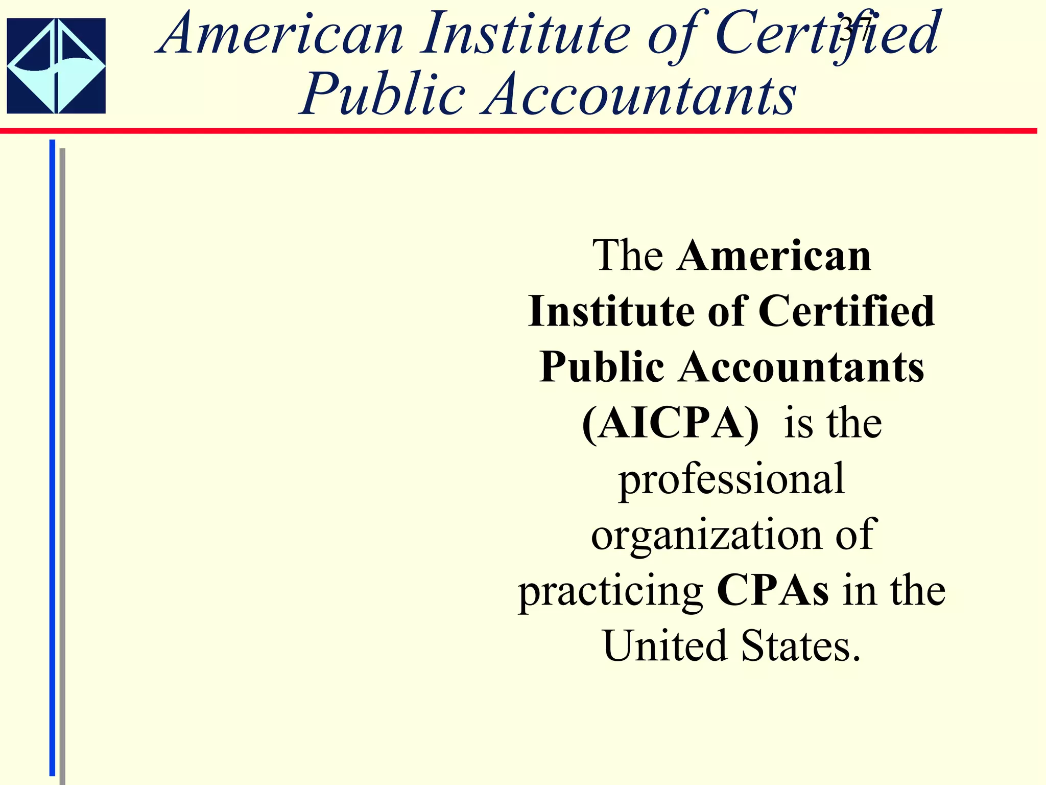American Institute of Certified
                           37

    Public Accountants

                  The American
              Institute of Certified
               Public Accountants
                 (AICPA) is the
                    professional
                  organization of
              practicing CPAs in the
                  United States.
 