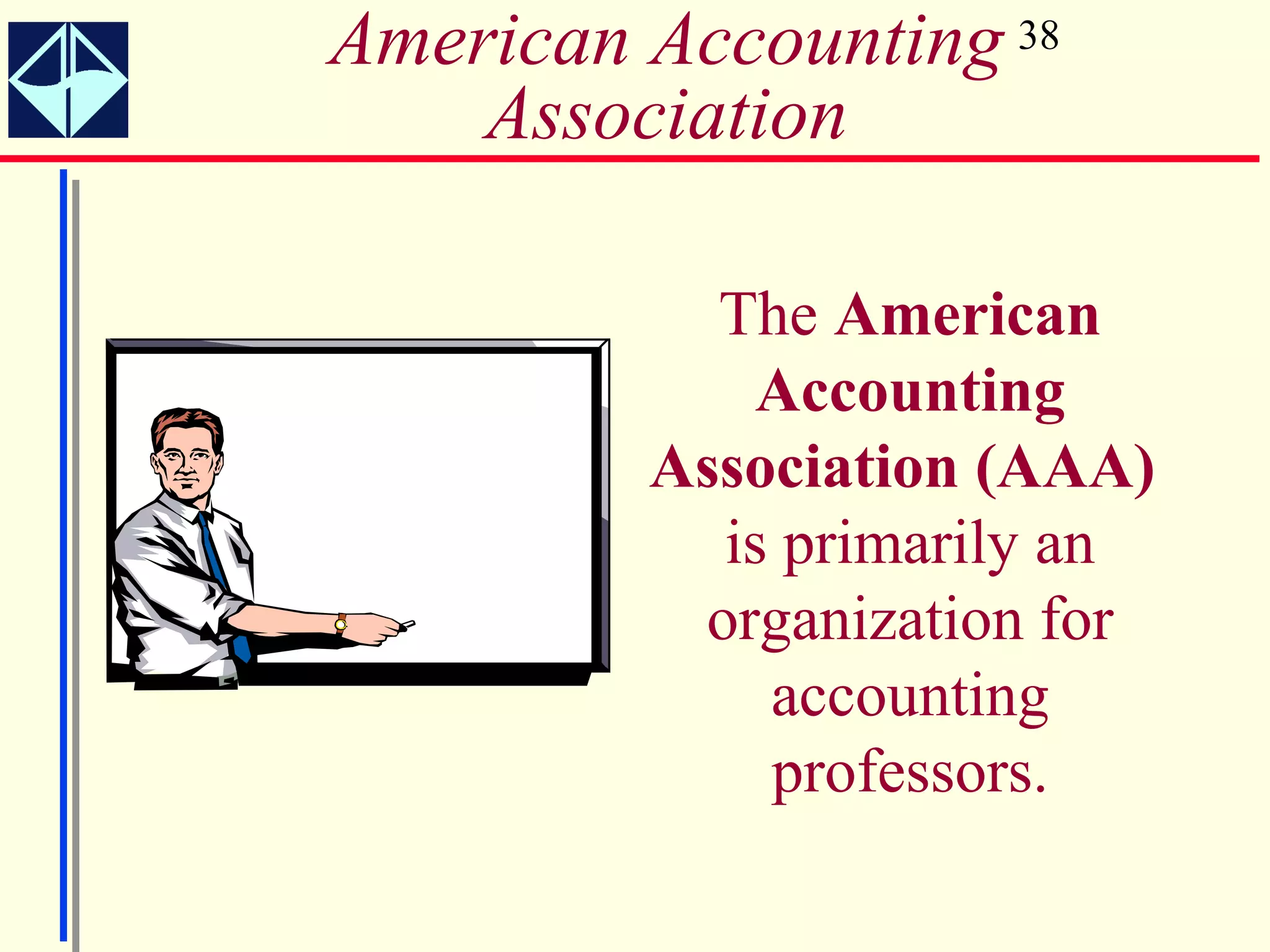 American Accounting 38
    Association

           The American
             Accounting
         Association (AAA)
           is primarily an
          organization for
             accounting
             professors.
 