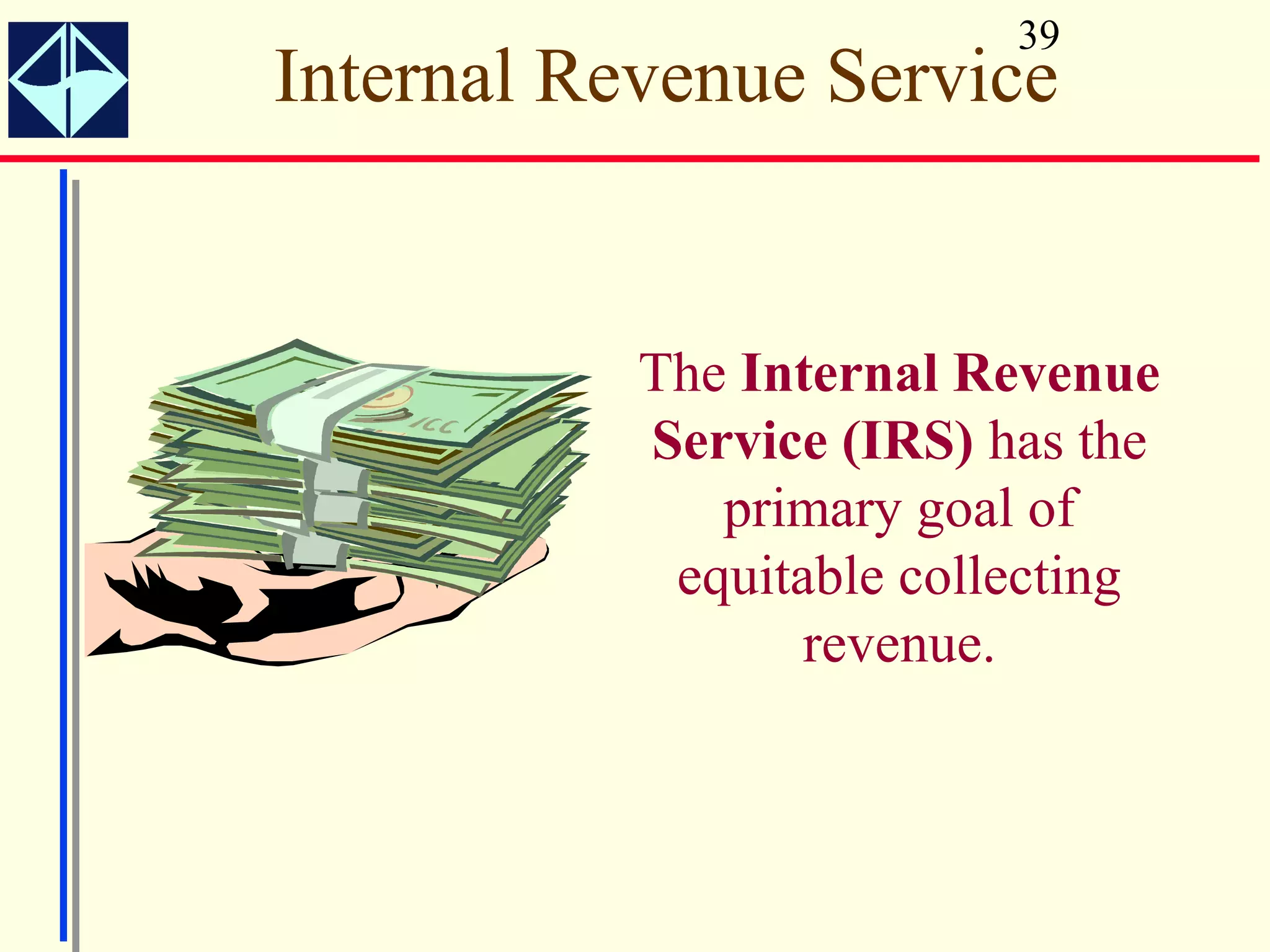 39
Internal Revenue Service


           The Internal Revenue
           Service (IRS) has the
              primary goal of
            equitable collecting
                  revenue.
 