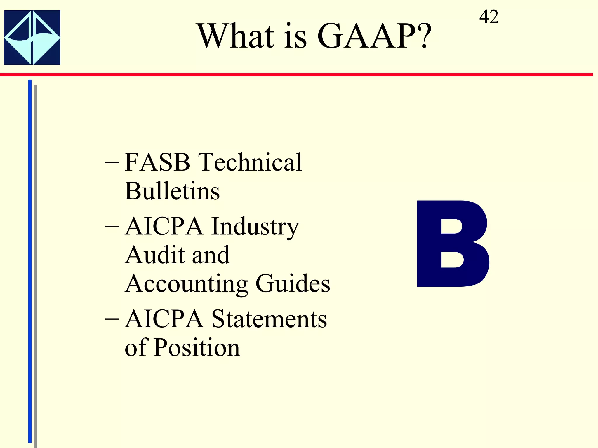 42
       What is GAAP?


– FASB Technical



                      B
  Bulletins
– AICPA Industry
  Audit and
  Accounting Guides
– AICPA Statements
  of Position
 