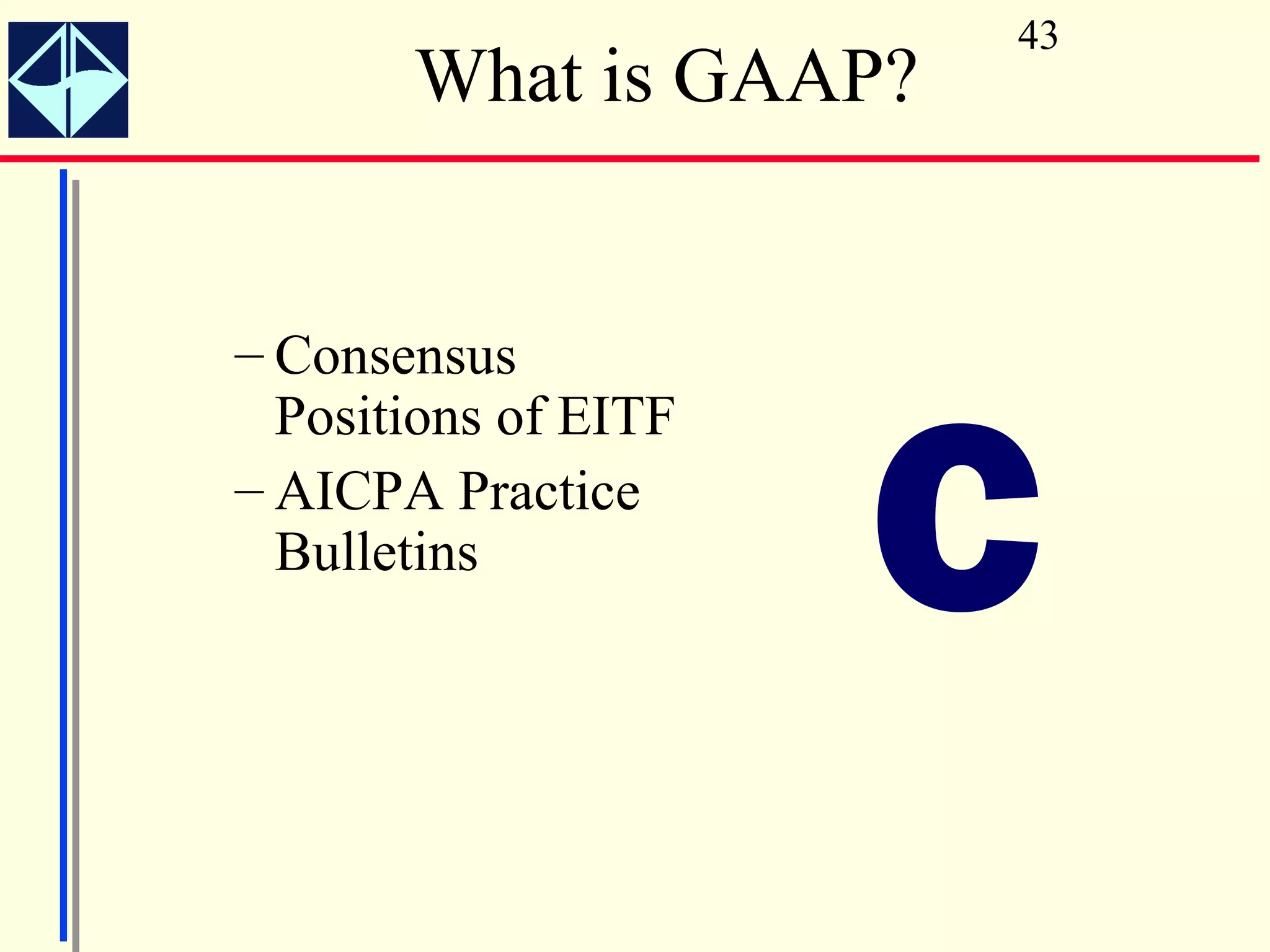 43
       What is GAAP?


– Consensus



                      C
  Positions of EITF
– AICPA Practice
  Bulletins
 