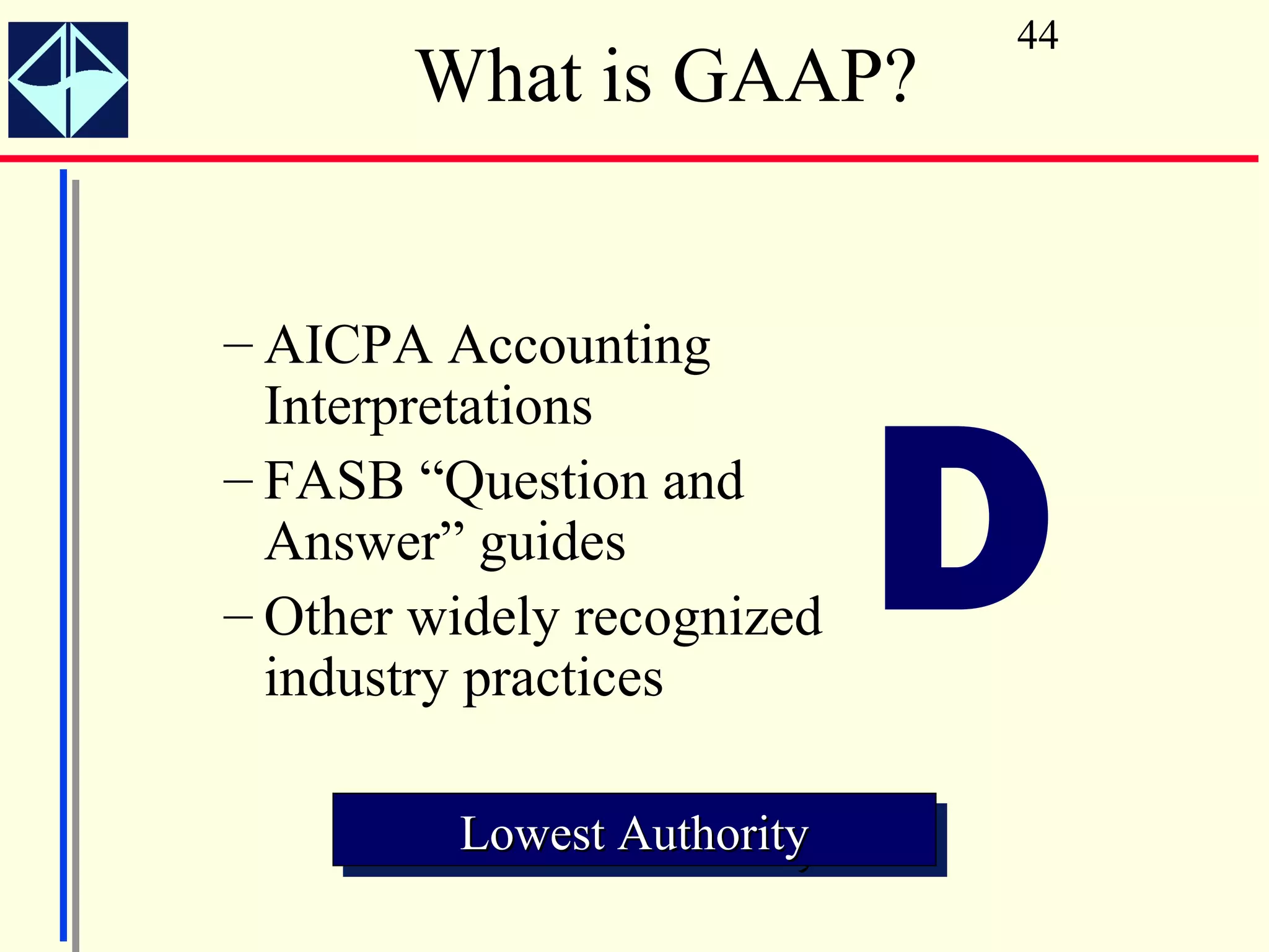 44
       What is GAAP?


– AICPA Accounting



                            D
  Interpretations
– FASB “Question and
  Answer” guides
– Other widely recognized
  industry practices

         Lowest Authority
         Lowest Authority
 