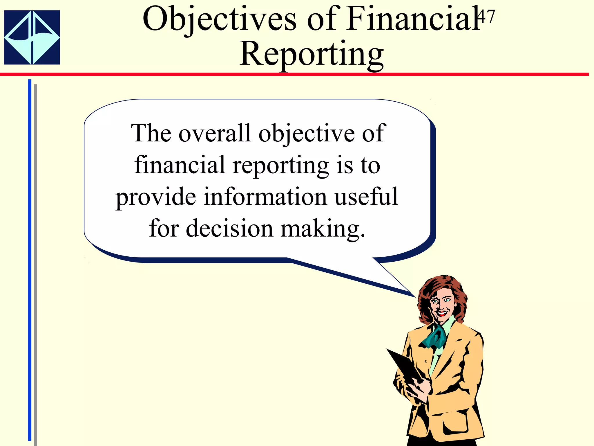 Objectives of Financial47
        Reporting

 The overall objective of
  The overall objective of
  financial reporting is to
   financial reporting is to
provide information useful
provide information useful
    for decision making.
     for decision making.
 