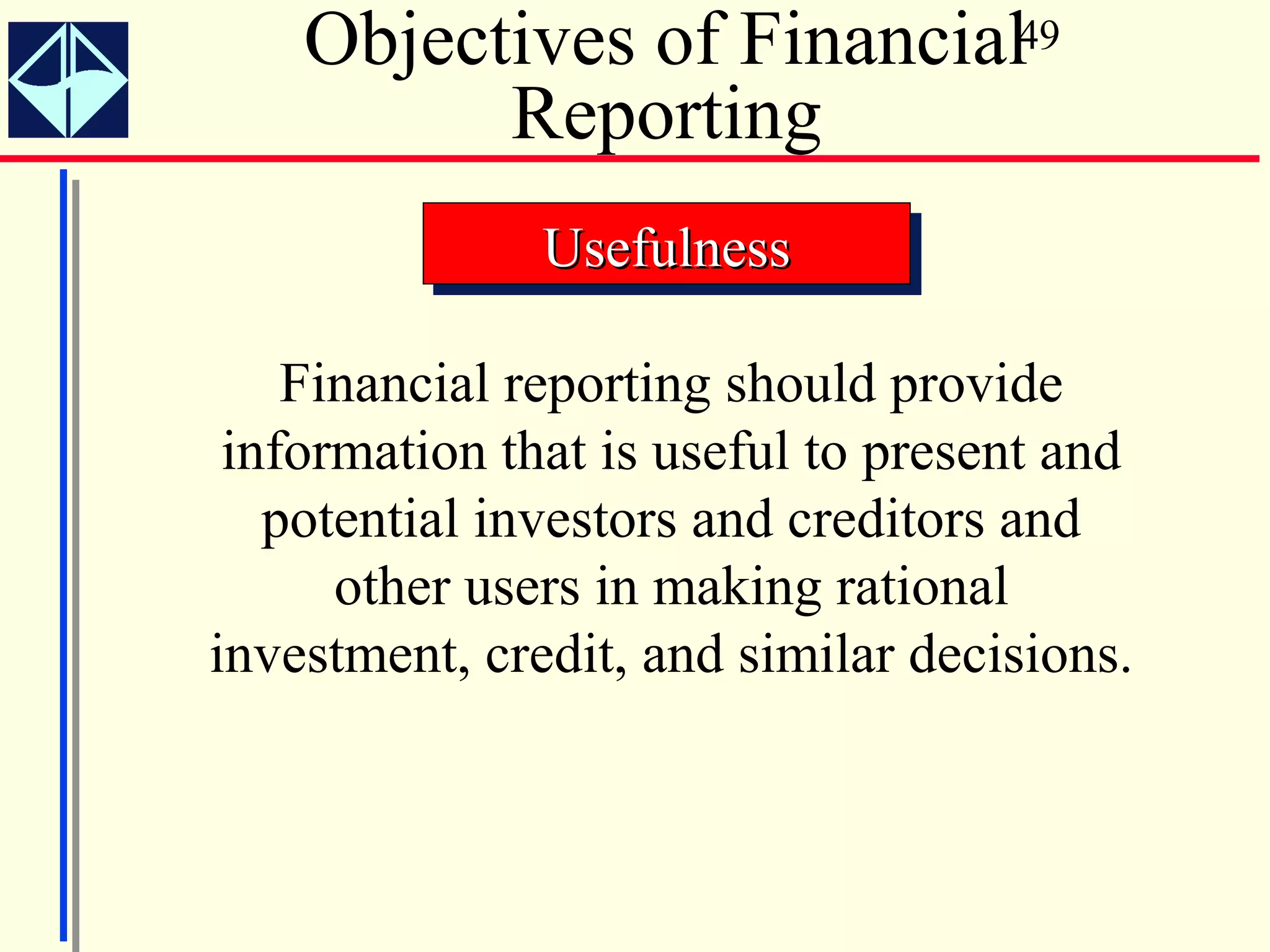 Objectives of Financial49
          Reporting
               Usefulness
               Usefulness

    Financial reporting should provide
 information that is useful to present and
   potential investors and creditors and
      other users in making rational
investment, credit, and similar decisions.
 