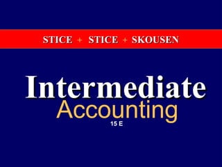 STICE + STICE + SKOUSEN

 INTERMEDIATE
Intermediate
   ACCOUNTING
     15th EDITION

   Accounting
       K. Fred Skousen
         Earl K. Stice
              15 E
        James D. Stice
 
