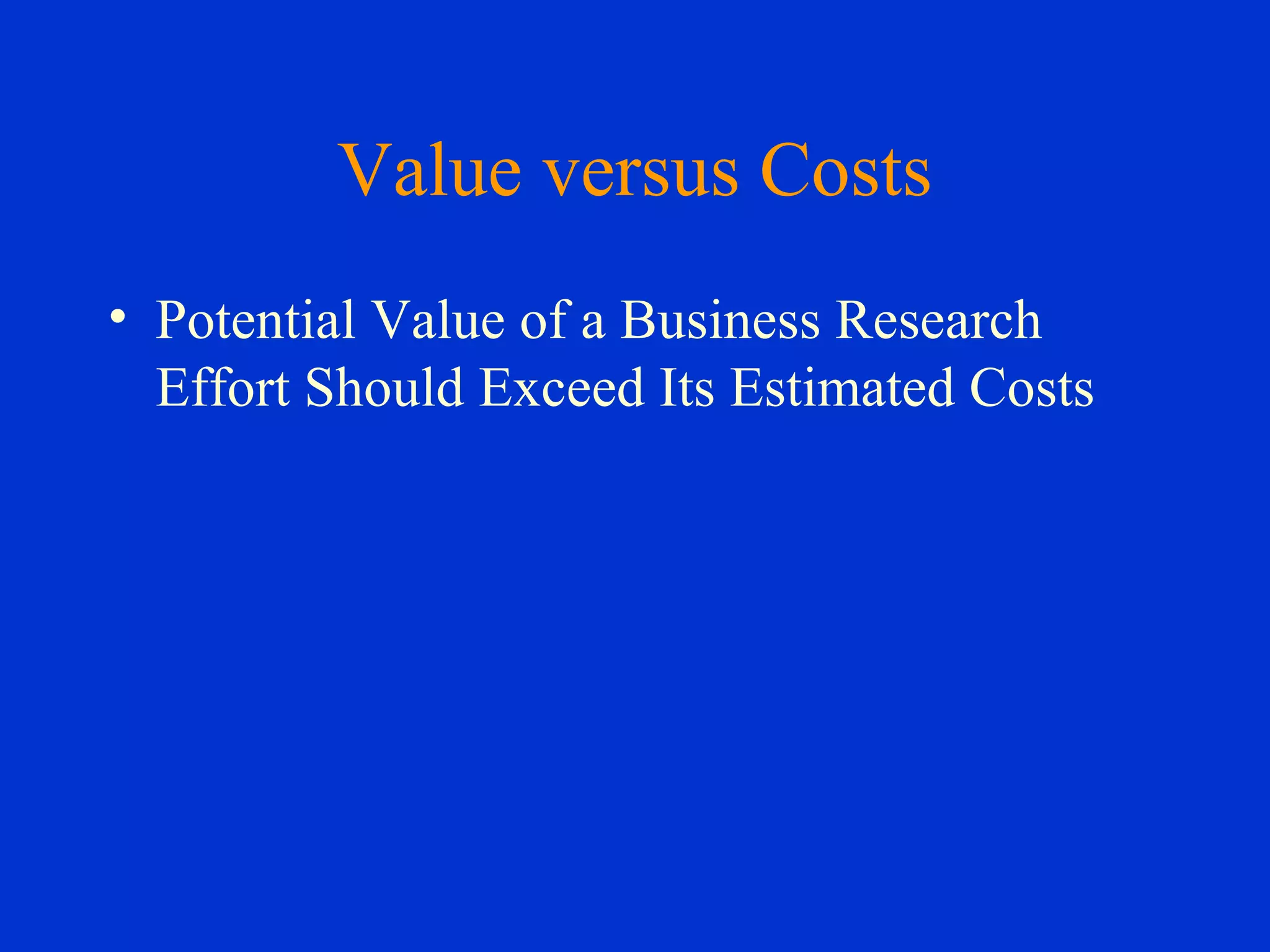 Value versus Costs
• Potential Value of a Business Research
Effort Should Exceed Its Estimated Costs
 
