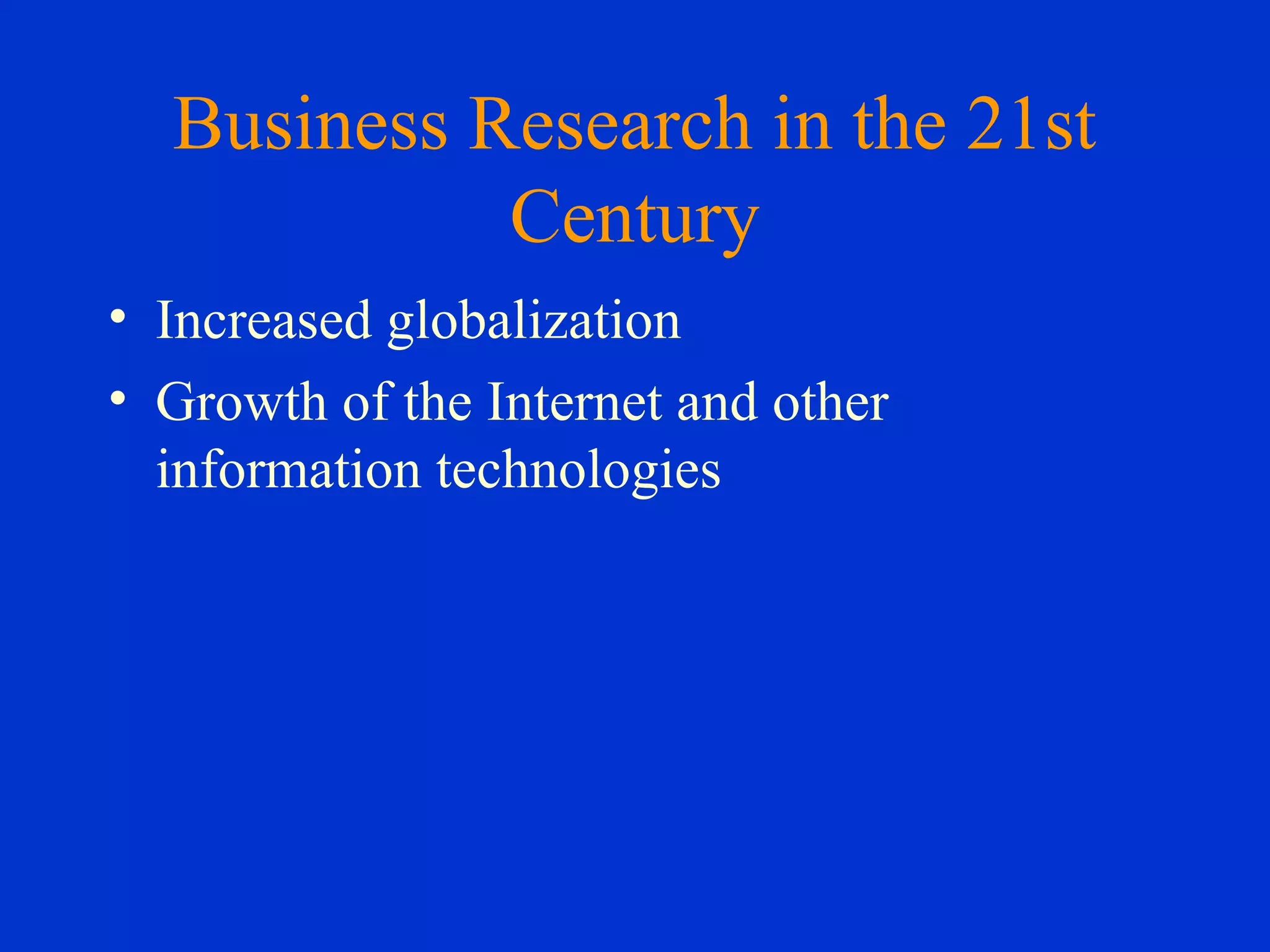 Business Research in the 21st
Century
• Increased globalization
• Growth of the Internet and other
information technologies
 