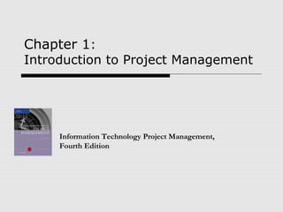 Chapter 1:
Introduction to Project Management
Information Technology Project Management,
Fourth Edition
 