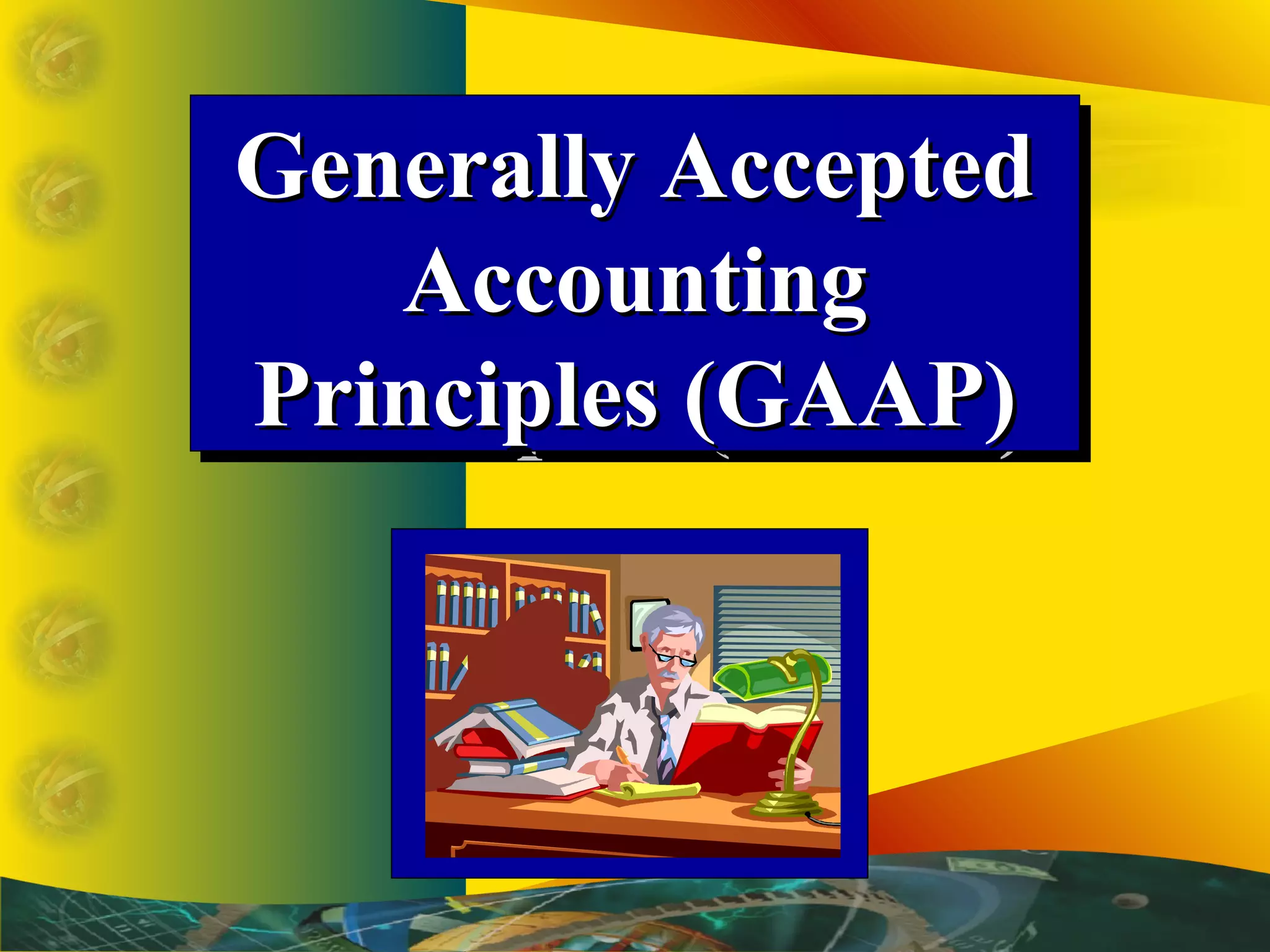 Generally AcceptedGenerally Accepted
AccountingAccounting
Principles (GAAP)Principles (GAAP)
Generally AcceptedGenerally Accepted
AccountingAccounting
Principles (GAAP)Principles (GAAP)
 