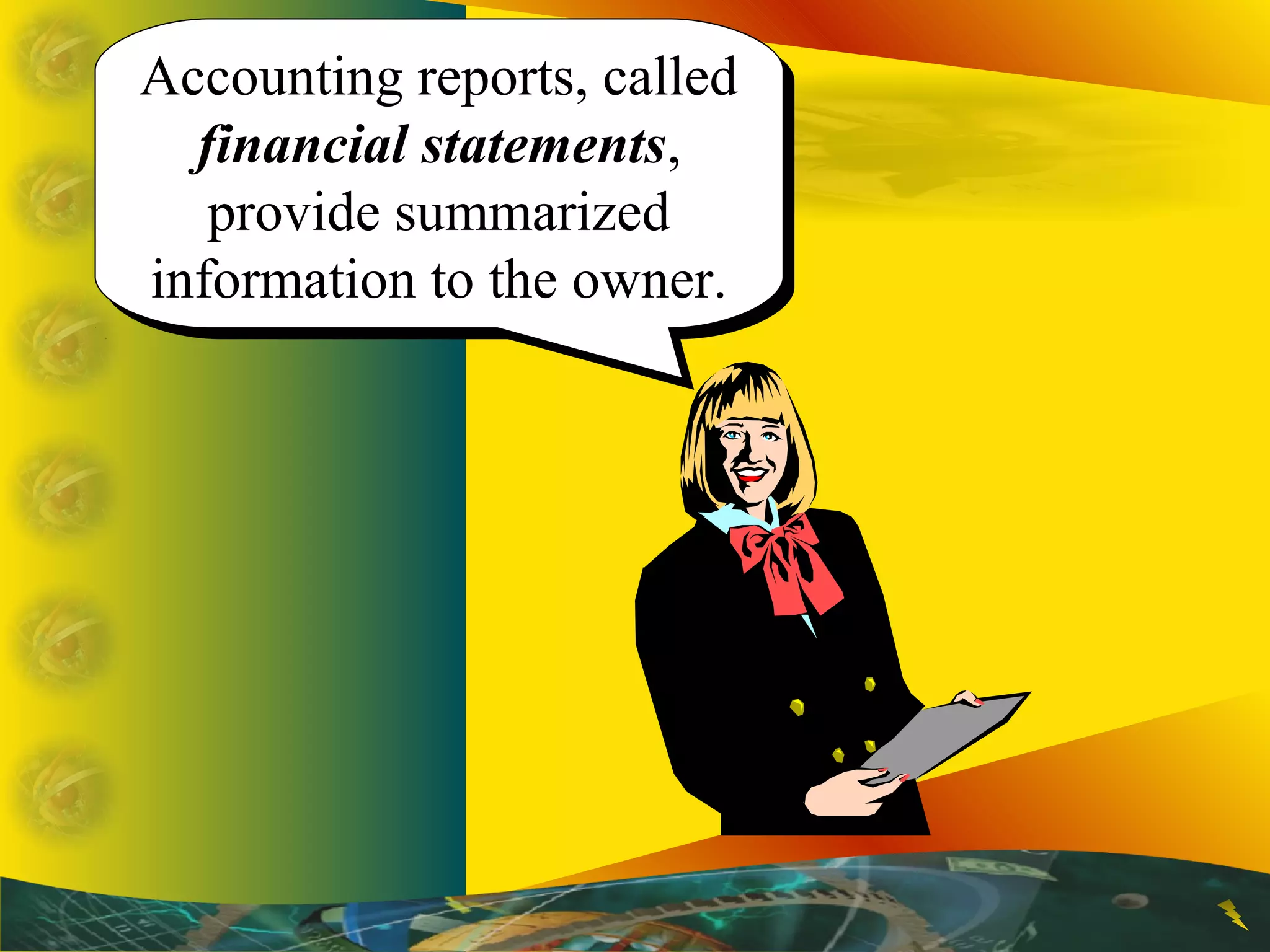 Accounting reports, called
financial statements,
provide summarized
information to the owner.
Accounting reports, called
financial statements,
provide summarized
information to the owner.
 