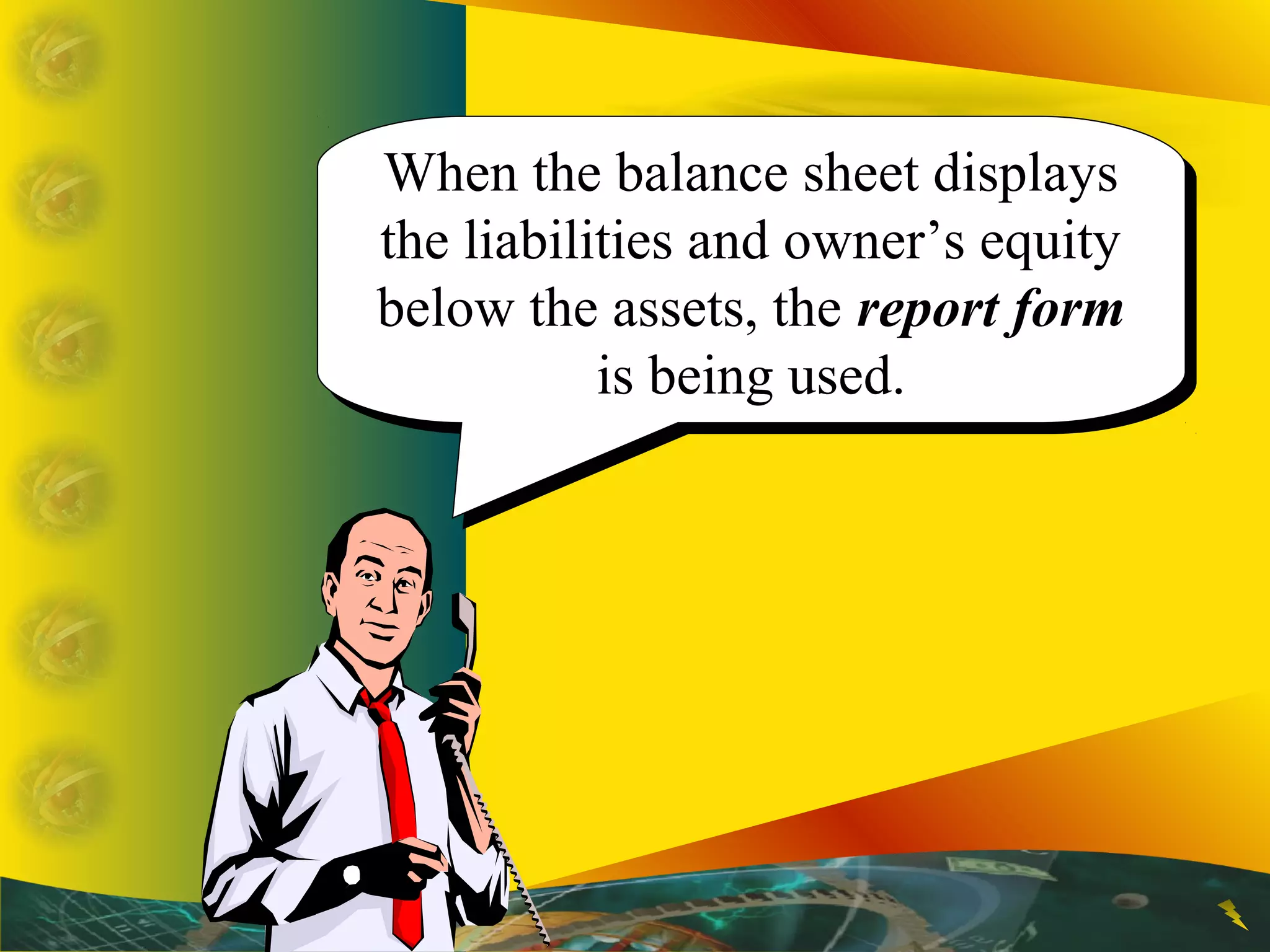When the balance sheet displays
the liabilities and owner’s equity
below the assets, the report form
is being used.
When the balance sheet displays
the liabilities and owner’s equity
below the assets, the report form
is being used.
 