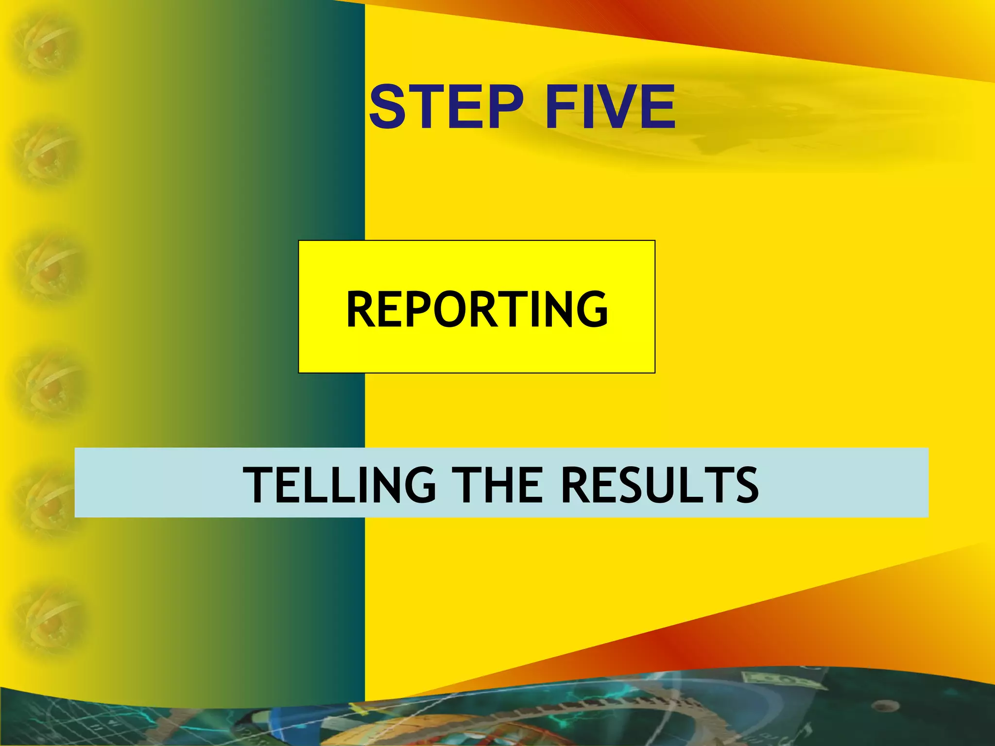 STEP FIVE
TELLING THE RESULTS
REPORTING
 