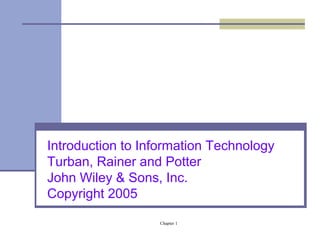 Introduction to Information Technology 
Turban, Rainer and Potter 
John Wiley & Sons, Inc. 
Copyright 2005 
Chapter 1 
 