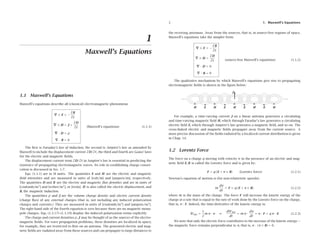 1 
Maxwell’s Equations 
1.1 Maxwell’s Equations 
Maxwell’s equations describe all (classical) electromagnetic phenomena: 
∇∇×E = −∂B 
∂t 
∇∇×H = J + ∂D 
∂t 
∇∇·D = ρ 
∇∇·B = 0 
(Maxwell’s equations) (1.1.1) 
The first is Faraday’s law of induction, the second is Amp`ere’s law as amended by 
Maxwell to include the displacement current ∂D/∂t, the third and fourth are Gauss’ laws 
for the electric and magnetic fields. 
The displacement current term ∂D/∂t in Amp`ere’s law is essential in predicting the 
existence of propagating electromagnetic waves. Its role in establishing charge conser-vation 
is discussed in Sec. 1.7. 
Eqs. (1.1.1) are in SI units. The quantities E and H are the electric and magnetic 
field intensities and are measured in units of [volt/m] and [ampere/m], respectively. 
The quantities D and B are the electric and magnetic flux densities and are in units of 
[coulomb/m2] and [weber/m2], or [tesla]. D is also called the electric displacement, and 
B, the magnetic induction. 
The quantities ρ and J are the volume charge density and electric current density 
(charge flux) of any external charges (that is, not including any induced polarization 
charges and currents.) They are measured in units of [coulomb/m3] and [ampere/m2]. 
The right-hand side of the fourth equation is zero because there are no magnetic mono-pole 
charges. Eqs. (1.3.17)–(1.3.19) display the induced polarization terms explicitly. 
The charge and current densities ρ, J may be thought of as the sources of the electro-magnetic 
fields. For wave propagation problems, these densities are localized in space; 
for example, they are restricted to flow on an antenna. The generated electric and mag-netic 
fields are radiated away from these sources and can propagate to large distances to 
2 1. Maxwell’s Equations 
the receiving antennas. Away from the sources, that is, in source-free regions of space, 
Maxwell’s equations take the simpler form: 
∇∇×E = −∂B 
∂t 
∇∇×H = ∂D 
∂t 
∇∇·D = 0 
∇∇·B = 0 
(source-free Maxwell’s equations) (1.1.2) 
The qualitative mechanism by which Maxwell’s equations give rise to propagating 
electromagnetic fields is shown in the figure below. 
For example, a time-varying current J on a linear antenna generates a circulating 
and time-varying magnetic field H, which through Faraday’s law generates a circulating 
electric field E, which through Amp`ere’s law generates a magnetic field, and so on. The 
cross-linked electric and magnetic fields propagate away from the current source. A 
more precise discussion of the fields radiated by a localized current distribution is given 
in Chap. 14. 
1.2 Lorentz Force 
The force on a charge q moving with velocity v in the presence of an electric and mag-netic 
field E, B is called the Lorentz force and is given by: 
F = q(E + v × B) (Lorentz force) (1.2.1) 
Newton’s equation of motion is (for non-relativistic speeds): 
m 
dv 
dt 
= F = q(E + v × B) (1.2.2) 
where m is the mass of the charge. The force F will increase the kinetic energy of the 
charge at a rate that is equal to the rate of work done by the Lorentz force on the charge, 
that is, v · F. Indeed, the time-derivative of the kinetic energy is: 
Wkin = 1 
2 
mv · v ⇒ dWkin 
dt 
= mv · dv 
dt 
= v · F = q v · E (1.2.3) 
We note that only the electric force contributes to the increase of the kinetic energy— 
the magnetic force remains perpendicular to v, that is, v · (v × B)= 0. 
 