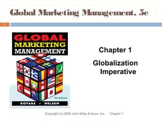 Global Marketing Management, 5e
Chapter 1Copyright (c) 2009 John Wiley & Sons, Inc.
1
Chapter 1
Globalization
Imperative
 