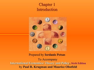 Chapter 1Chapter 1
IntroductionIntroduction
Prepared by Iordanis Petsas
To Accompany
International Economics: Theory and PolicyInternational Economics: Theory and Policy, Sixth Edition
by Paul R. Krugman and Maurice Obstfeld
 