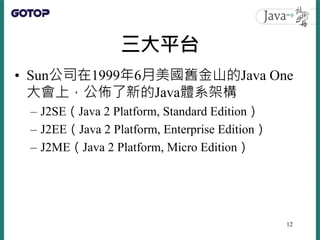 三大平台
• Sun公司在1999年6月美國舊金山的Java One
大會上，公佈了新的Java體系架構
– J2SE（Java 2 Platform, Standard Edition）
– J2EE（Java 2 Platform, Ent...