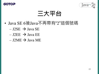 三大平台
• Java SE 6後Java不再帶有“2”這個號碼
– J2SE  Java SE
– J2EE  Java EE
– J2ME  Java ME
13
 