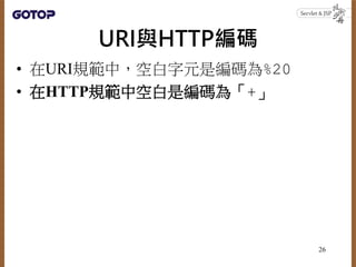 URI與HTTP編碼
• 在URI規範中，空白字元是編碼為%20
• 在HTTP規範中空白是編碼為「+」
26
 
