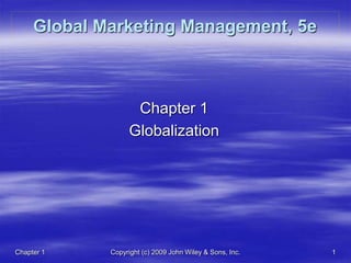 Chapter 1 Copyright (c) 2009 John Wiley & Sons, Inc. 1
Global Marketing Management, 5e
Chapter 1
Globalization
 