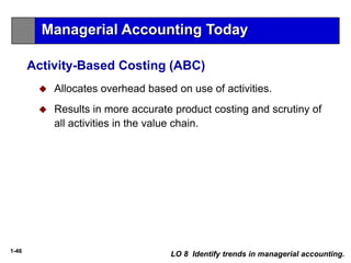 1-46
 Allocates overhead based on use of activities.
 Results in more accurate product costing and scrutiny of
all activities in the value chain.
LO 8 Identify trends in managerial accounting.
Activity-Based Costing (ABC)
Managerial Accounting Today
 