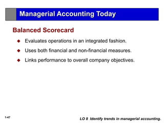 1-47
 Evaluates operations in an integrated fashion.
 Uses both financial and non-financial measures.
 Links performance to overall company objectives.
Balanced Scorecard
LO 8 Identify trends in managerial accounting.
Managerial Accounting Today
 